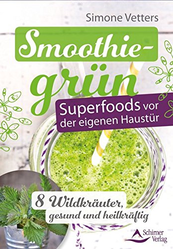 Smoothiegrün - Superfoods vor der eigenen Haustür: 8 Wildkräuter, gesund und heilkräftig -